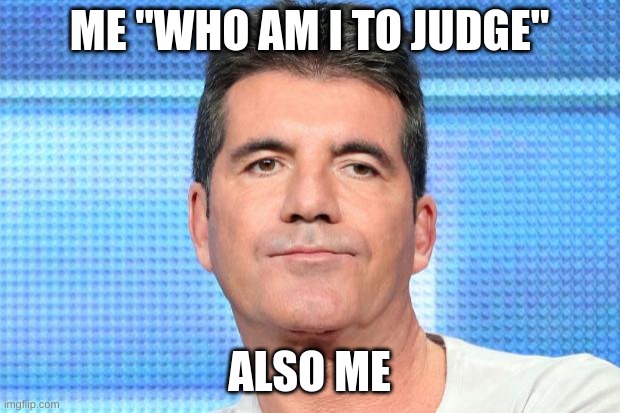 Simon Cowell smash | ME "WHO AM I TO JUDGE"; ALSO ME | image tagged in simon cowell unimpressed,bruh | made w/ Imgflip meme maker