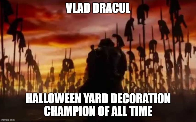 Halloween Yard Decorations | VLAD DRACUL; HALLOWEEN YARD DECORATION CHAMPION OF ALL TIME | image tagged in vlad dracula impaler | made w/ Imgflip meme maker