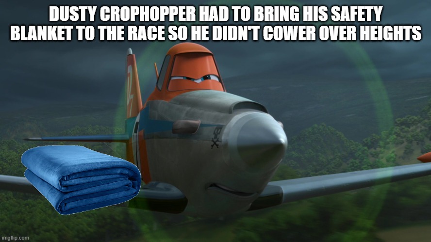 Dusty Crophopper | DUSTY CROPHOPPER HAD TO BRING HIS SAFETY BLANKET TO THE RACE SO HE DIDN'T COWER OVER HEIGHTS | image tagged in dusty crophopper | made w/ Imgflip meme maker