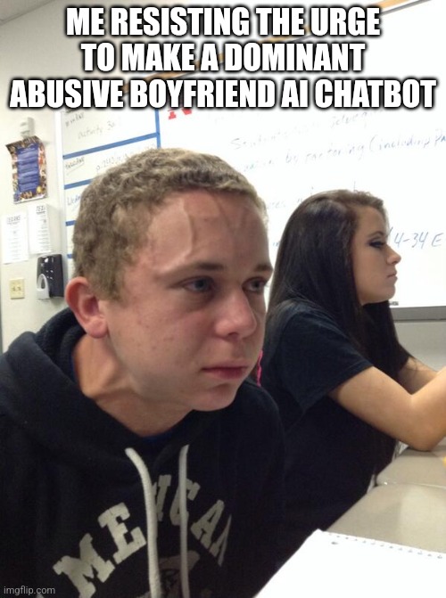 HEEHEE | ME RESISTING THE URGE TO MAKE A DOMINANT ABUSIVE BOYFRIEND AI CHATBOT | image tagged in hold fart | made w/ Imgflip meme maker