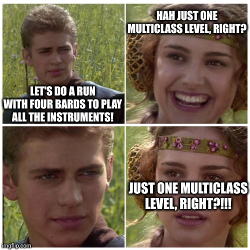 BG3 Full Ensemblé | HAH JUST ONE MULTICLASS LEVEL, RIGHT? LET'S DO A RUN WITH FOUR BARDS TO PLAY ALL THE INSTRUMENTS! JUST ONE MULTICLASS LEVEL, RIGHT?!!! | image tagged in anakin padme meme,bg3,baldurs gate 3,bard,dnd | made w/ Imgflip meme maker