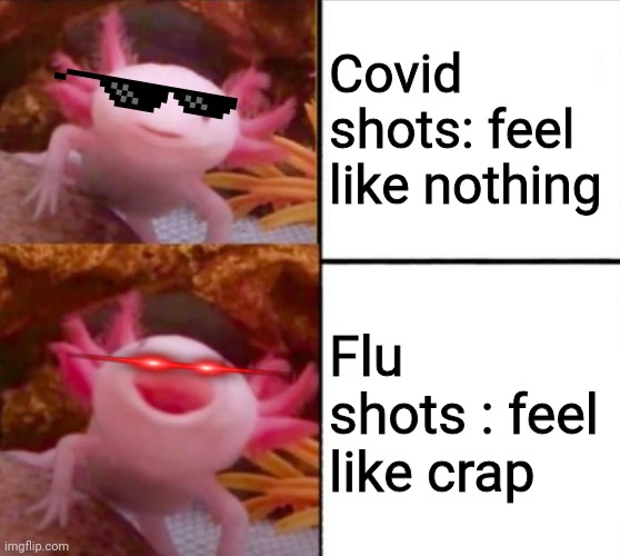 axolotl drake | Covid shots: feel like nothing; Flu shots : feel like crap | image tagged in axolotl drake | made w/ Imgflip meme maker