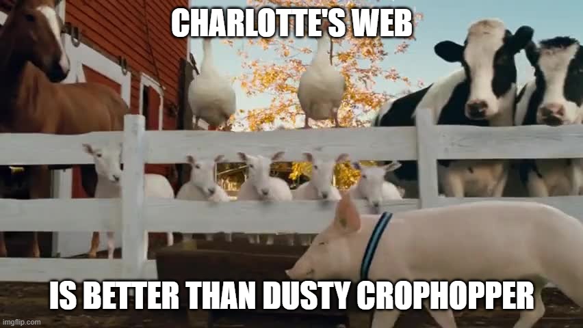 Wilbur Charlottes Web | CHARLOTTE'S WEB; IS BETTER THAN DUSTY CROPHOPPER | image tagged in wilbur charlottes web | made w/ Imgflip meme maker