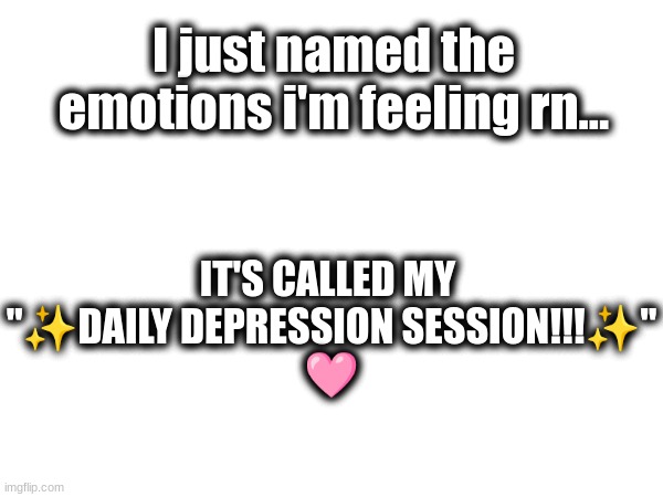 it's fun to joke about your own trauma | I just named the emotions i'm feeling rn... IT'S CALLED MY 
"✨DAILY DEPRESSION SESSION!!!✨"
🩷 | image tagged in its becoming a part of my daily routine now,yay,life is great,life suck,banana | made w/ Imgflip meme maker