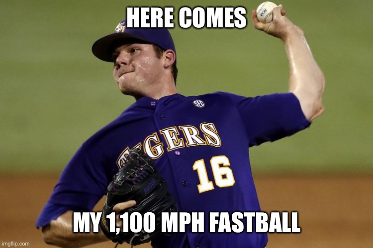 pitcher | HERE COMES MY 1,100 MPH FASTBALL | image tagged in pitcher | made w/ Imgflip meme maker