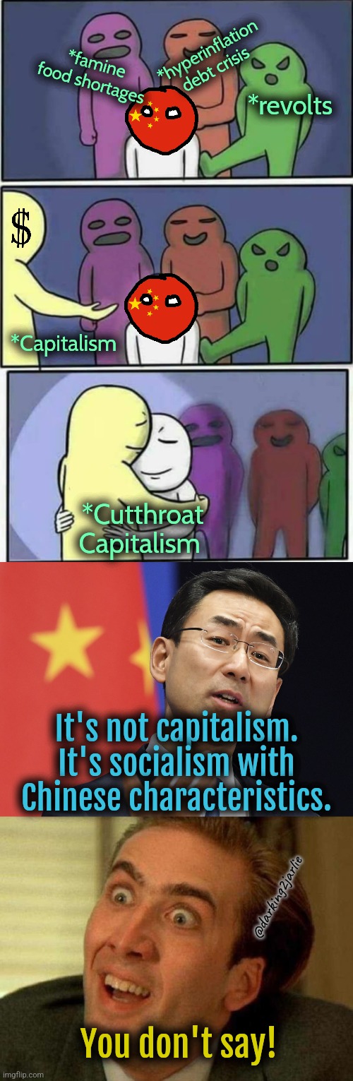 Capitalism Good. China strong. | *hyperinflation debt crisis; *famine food shortages; *revolts; *Capitalism; *Cutthroat Capitalism; It's not capitalism. It's socialism with Chinese characteristics. @darking2jarlie; You don't say! | image tagged in china,communism,marxism,capitalism,politics,socialism | made w/ Imgflip meme maker