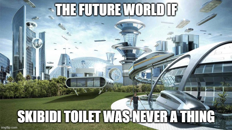 The future world if | THE FUTURE WORLD IF; SKIBIDI TOILET WAS NEVER A THING | image tagged in the future world if | made w/ Imgflip meme maker