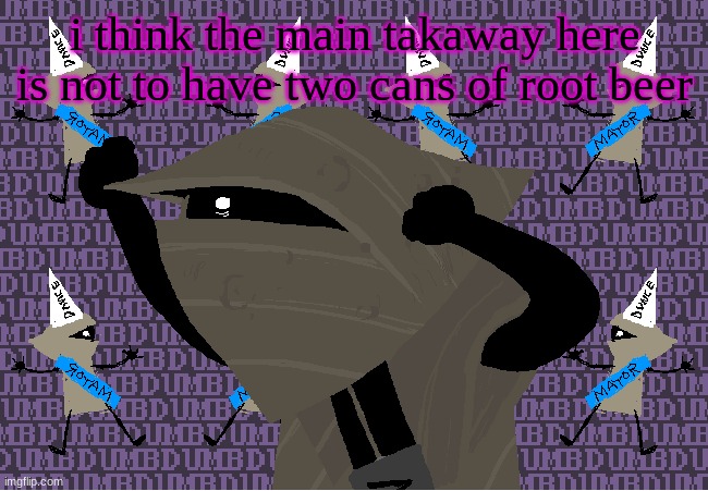 its fucking 4 for me | i think the main takaway here is not to have two cans of root beer | image tagged in me fr | made w/ Imgflip meme maker