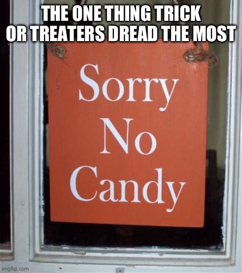 Noooooooooooooooooooooooooo | THE ONE THING TRICK OR TREATERS DREAD THE MOST | image tagged in happy halloween | made w/ Imgflip meme maker