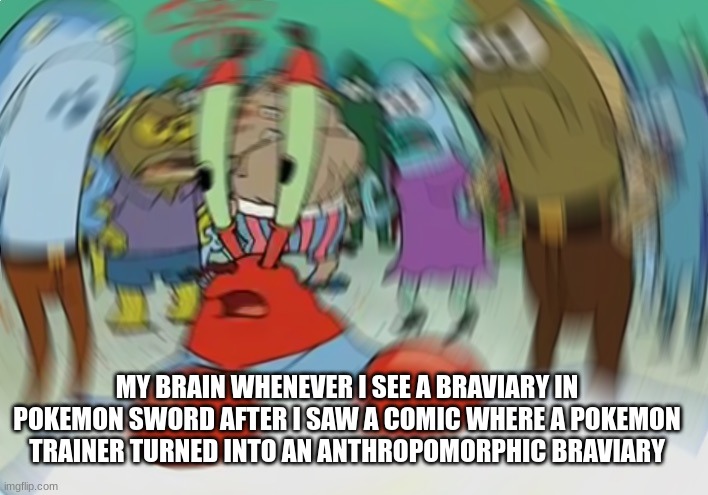 Mr Krabs Blur Meme | MY BRAIN WHENEVER I SEE A BRAVIARY IN POKEMON SWORD AFTER I SAW A COMIC WHERE A POKEMON TRAINER TURNED INTO AN ANTHROPOMORPHIC BRAVIARY | image tagged in memes,mr krabs blur meme | made w/ Imgflip meme maker