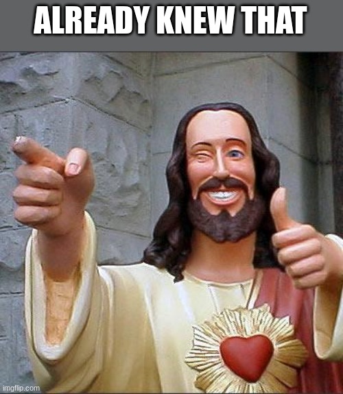 Buddy Christ Meme | ALREADY KNEW THAT | image tagged in memes,buddy christ | made w/ Imgflip meme maker