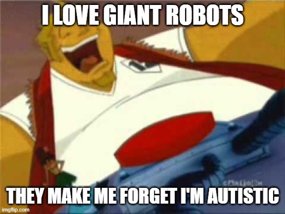 Autistic robots | I LOVE GIANT ROBOTS; THEY MAKE ME FORGET I'M AUTISTIC | image tagged in autism,gundam,megasxlr | made w/ Imgflip meme maker