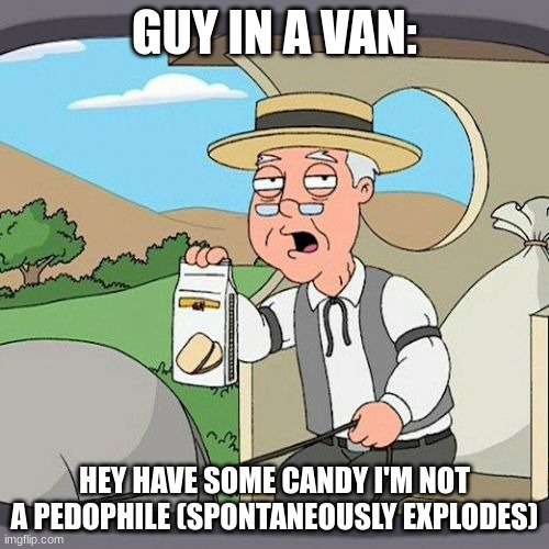 Pepperidge Farm Remembers | GUY IN A VAN:; HEY HAVE SOME CANDY I'M NOT A PEDOPHILE (SPONTANEOUSLY EXPLODES) | image tagged in memes,pepperidge farm remembers | made w/ Imgflip meme maker
