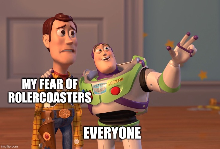 X, X Everywhere | MY FEAR OF ROLERCOASTERS; EVERYONE | image tagged in memes,x x everywhere | made w/ Imgflip meme maker