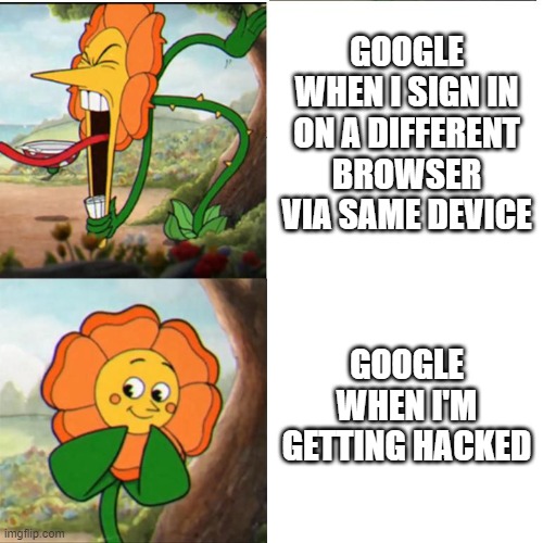 They're taking this way too far | GOOGLE WHEN I SIGN IN ON A DIFFERENT BROWSER VIA SAME DEVICE; GOOGLE WHEN I'M GETTING HACKED | image tagged in cuphead flower,google | made w/ Imgflip meme maker