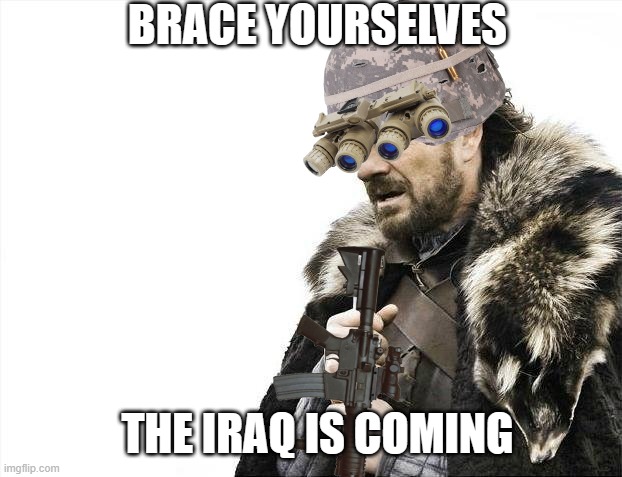 the iraq terroists are coming | BRACE YOURSELVES; THE IRAQ IS COMING | image tagged in memes,brace yourselves x is coming | made w/ Imgflip meme maker