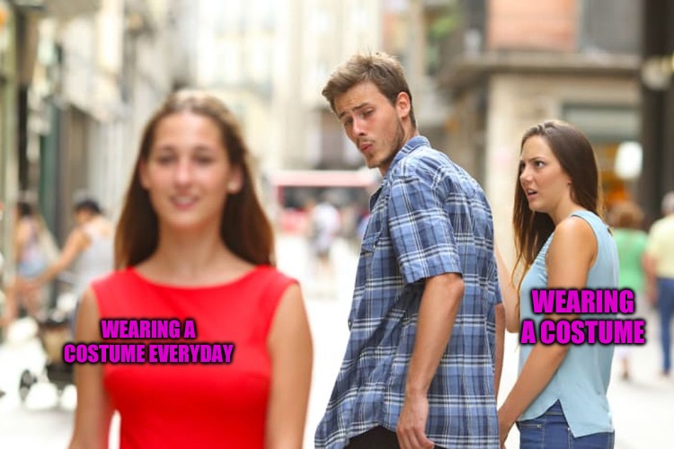 Halloween | WEARING A COSTUME; WEARING A COSTUME EVERYDAY | image tagged in memes,distracted boyfriend,costume,halloween costume,bad memes,halloween | made w/ Imgflip meme maker