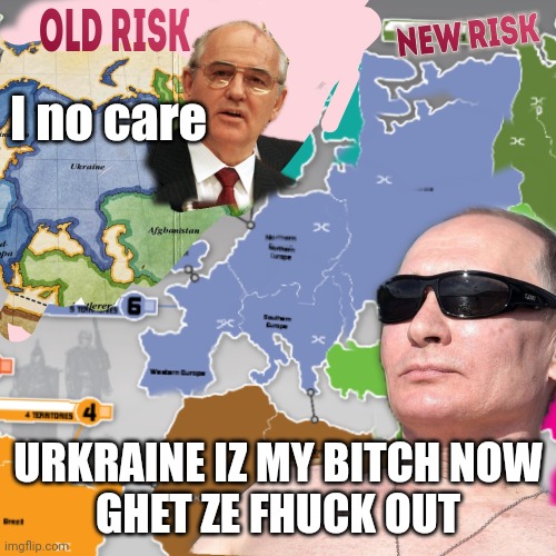 Parker brothers prophecy | I no care; URKRAINE IZ MY BITCH NOW
GHET ZE FHUCK OUT | image tagged in risk,board games,vladimir putin | made w/ Imgflip meme maker