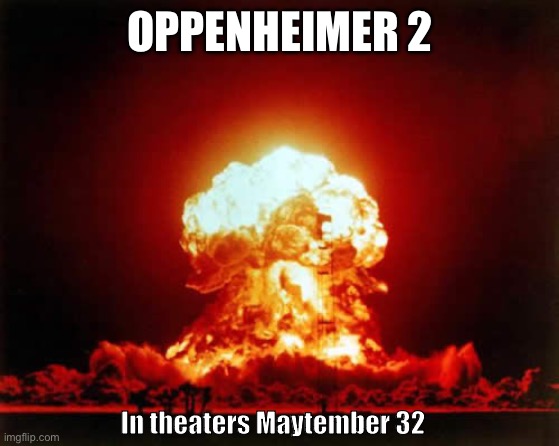 Nuclear Explosion Meme | OPPENHEIMER 2; In theaters Maytember 32 | image tagged in memes,nuclear explosion | made w/ Imgflip meme maker