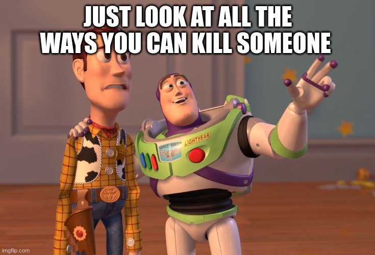 X, X Everywhere Meme | JUST LOOK AT ALL THE WAYS YOU CAN KILL SOMEONE | image tagged in memes,x x everywhere | made w/ Imgflip meme maker