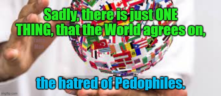 Predators | Sadly, there is just ONE THING, that the World agrees on, Yarra Man; the hatred of Pedophiles. | image tagged in criminals,world,filth,scum | made w/ Imgflip meme maker