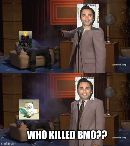 Adventure Time Be Like: | WHO KILLED BMO?? | image tagged in memes,who killed hannibal | made w/ Imgflip meme maker