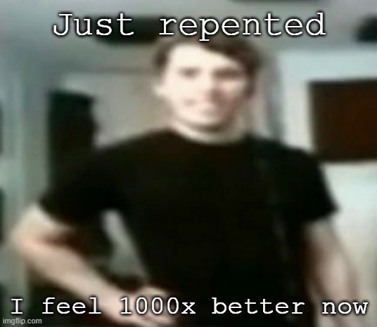 Just repented; I feel 1000x better now | image tagged in jerma | made w/ Imgflip meme maker