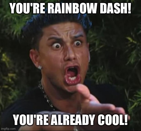 DJ Pauly D Meme | YOU'RE RAINBOW DASH! YOU'RE ALREADY COOL! | image tagged in memes,dj pauly d | made w/ Imgflip meme maker