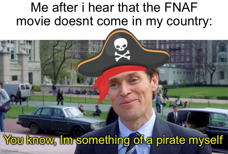Dw it actually comes in my country i said it just for the meme | Me after i hear that the FNAF movie doesnt come in my country:; You know, Im something of a pirate myself | image tagged in you know i'm something of a scientist myself,memes,funny,fnaf,pirate | made w/ Imgflip meme maker