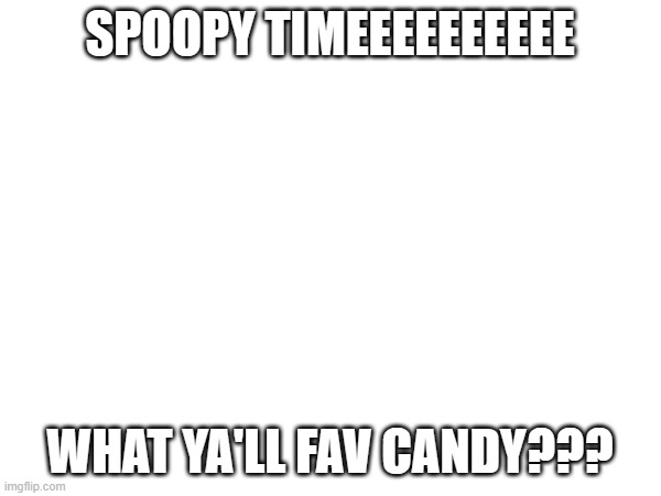 spoopy time ya'll | SPOOPY TIMEEEEEEEEEE; WHAT YA'LL FAV CANDY??? | image tagged in spoopy | made w/ Imgflip meme maker