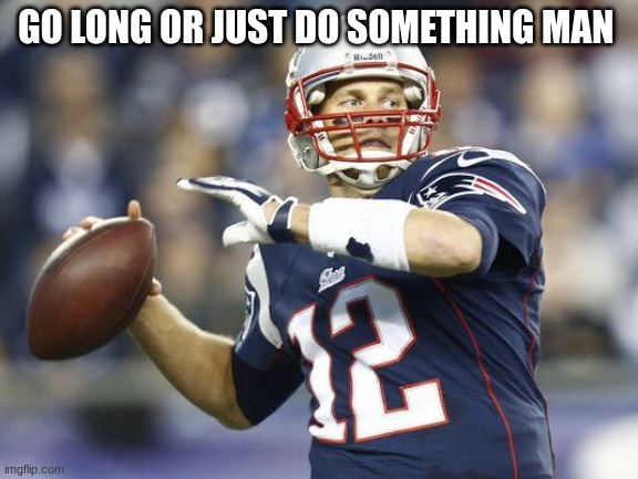 Tom Brady GoT | GO LONG OR JUST DO SOMETHING MAN | image tagged in tom brady got | made w/ Imgflip meme maker