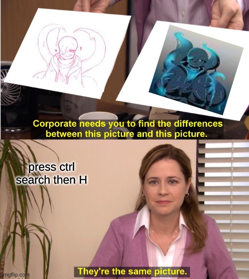 They're The Same Picture Meme | press ctrl search then H | image tagged in memes,they're the same picture | made w/ Imgflip meme maker