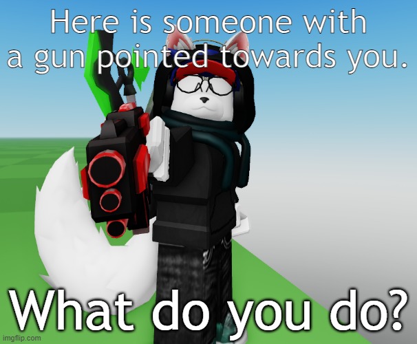 Here is someone with a gun pointed towards you. What do you do? | made w/ Imgflip meme maker