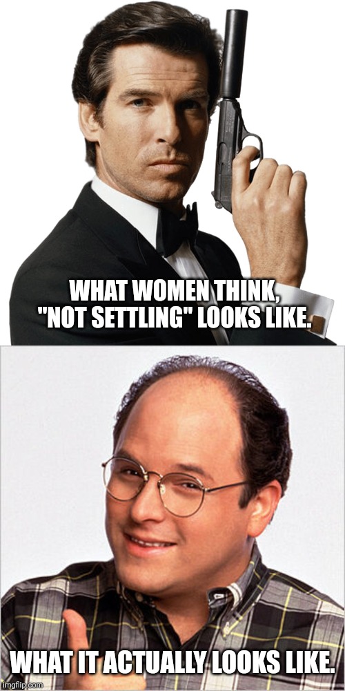 Seinfeld | WHAT WOMEN THINK, "NOT SETTLING" LOOKS LIKE. WHAT IT ACTUALLY LOOKS LIKE. | image tagged in funny memes | made w/ Imgflip meme maker