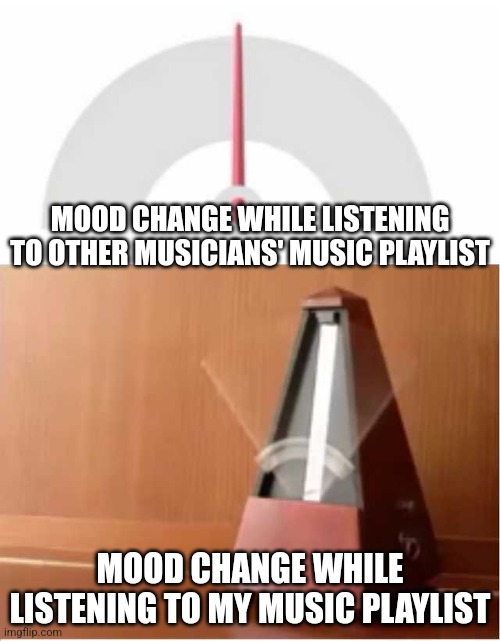 Here's a motivational country song, and now have a downbeat metal song. | MOOD CHANGE WHILE LISTENING TO OTHER MUSICIANS' MUSIC PLAYLIST; MOOD CHANGE WHILE LISTENING TO MY MUSIC PLAYLIST | image tagged in mood swings | made w/ Imgflip meme maker