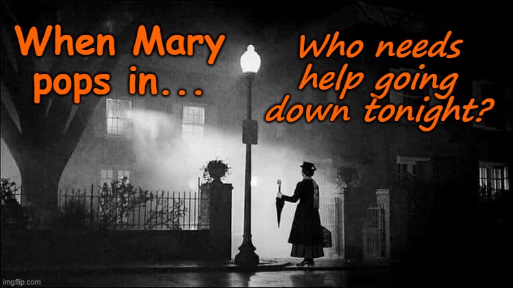 Mary Pops In | Who needs help going down tonight? When Mary pops in... | image tagged in mary poppins,happy halloween,satire | made w/ Imgflip meme maker