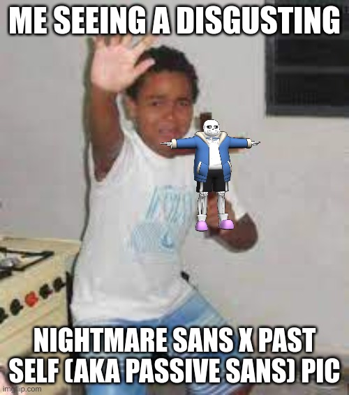 ME SEEING A DISGUSTING; NIGHTMARE SANS X PAST SELF (AKA PASSIVE SANS) PIC | image tagged in undertale | made w/ Imgflip meme maker