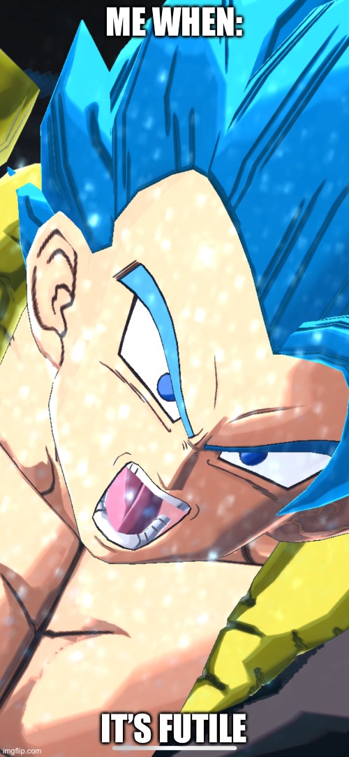 It is indeed futile. | ME WHEN:; IT’S FUTILE | image tagged in gogeta,ssj blue,futile,anime | made w/ Imgflip meme maker