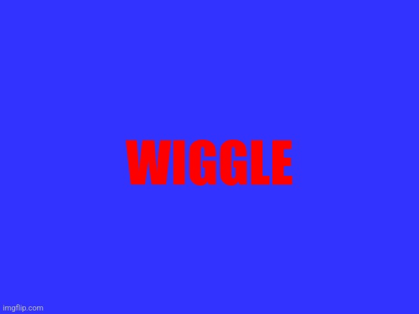 Wiggle | WIGGLE | made w/ Imgflip meme maker