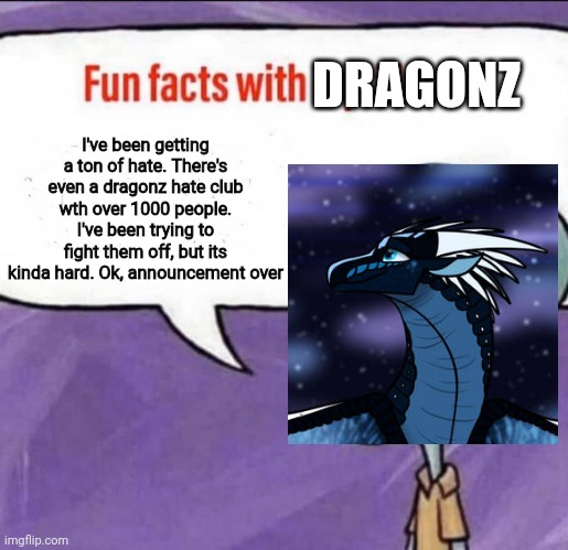 I don't have an announcement template yet, so I'll just use this | DRAGONZ; I've been getting a ton of hate. There's even a dragonz hate club wth over 1000 people. I've been trying to fight them off, but its kinda hard. Ok, announcement over | image tagged in fun facts with squidward,dragonz | made w/ Imgflip meme maker