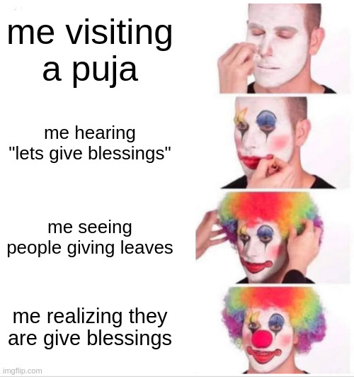 when i go to a puja | me visiting a puja; me hearing "lets give blessings"; me seeing people giving leaves; me realizing they are give blessings | image tagged in memes,clown applying makeup | made w/ Imgflip meme maker