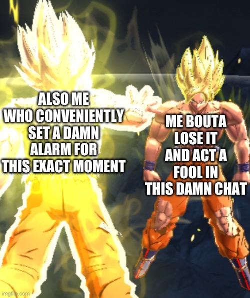Hold up little man, don’t you dare. | ME BOUTA LOSE IT AND ACT A FOOL IN THIS DAMN CHAT; ALSO ME WHO CONVENIENTLY SET A DAMN ALARM FOR THIS EXACT MOMENT | image tagged in goku to goku,holup,wellwellwell,anime,me to me 2 | made w/ Imgflip meme maker