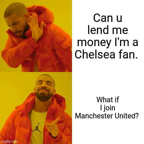 Meme world | Can u lend me money I'm a Chelsea fan. What if I join Manchester United? | image tagged in memes,drake hotline bling | made w/ Imgflip meme maker