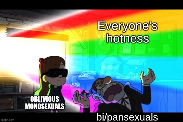 Grunkle Stan is blinded | Everyone's hotness; OBLIVIOUS MONOSEXUALS; bi/pansexuals | image tagged in grunkle stan is blinded | made w/ Imgflip meme maker