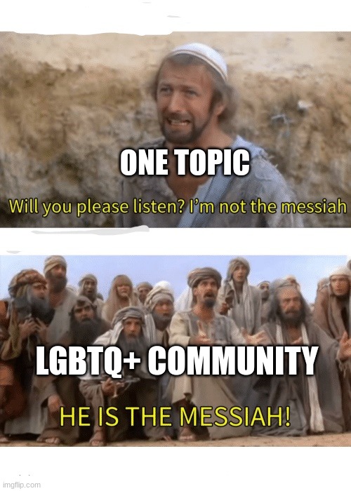He is the messiah | ONE TOPIC; LGBTQ+ COMMUNITY | image tagged in he is the messiah | made w/ Imgflip meme maker