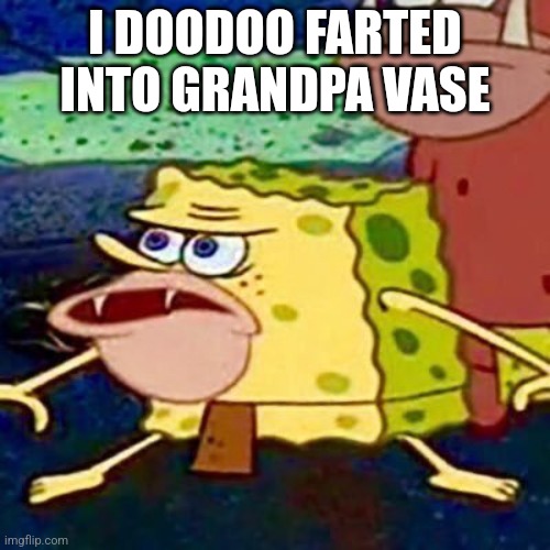 Grey dusty shit | I DOODOO FARTED INTO GRANDPA VASE | image tagged in sponegar | made w/ Imgflip meme maker