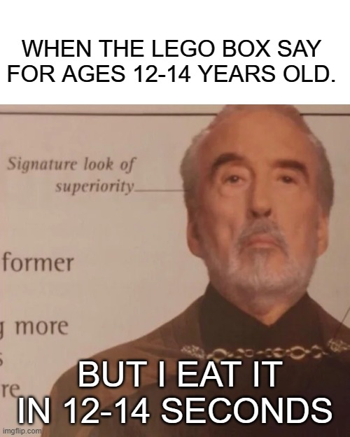 Jus' built different | WHEN THE LEGO BOX SAY FOR AGES 12-14 YEARS OLD. BUT I EAT IT IN 12-14 SECONDS | image tagged in signature look of superiority | made w/ Imgflip meme maker