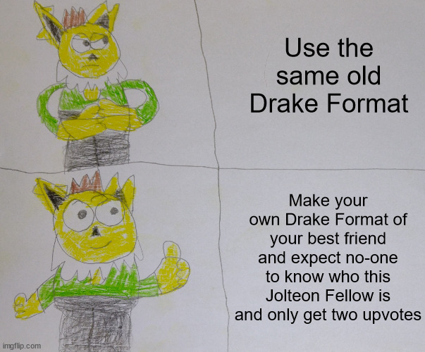 Another Custom Drake format meme | Use the same old Drake Format; Make your own Drake Format of your best friend and expect no-one to know who this Jolteon Fellow is and only get two upvotes | image tagged in drake format oisin version,drake hotline bling | made w/ Imgflip meme maker