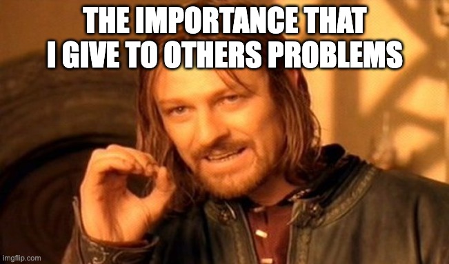 One Does Not Simply | THE IMPORTANCE THAT I GIVE TO OTHERS PROBLEMS | image tagged in memes,one does not simply,funny,funny memes,lol | made w/ Imgflip meme maker