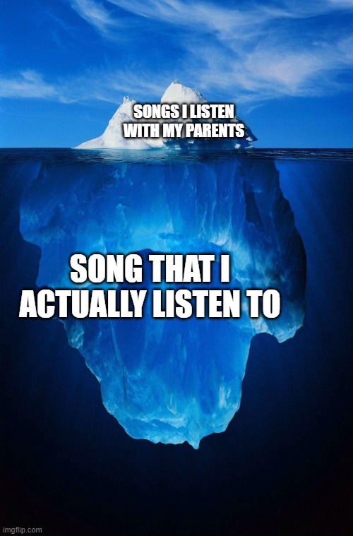 my music taste is different compared to my parents | SONGS I LISTEN WITH MY PARENTS; SONG THAT I ACTUALLY LISTEN TO | image tagged in iceberg | made w/ Imgflip meme maker